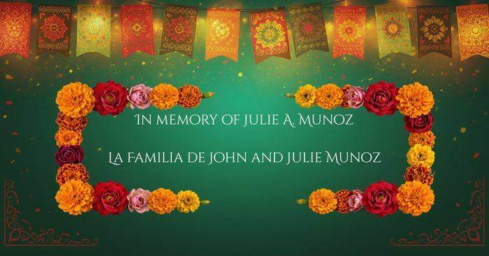 In memory of Julie A. Munoz, from the family of John and Julie Munoz